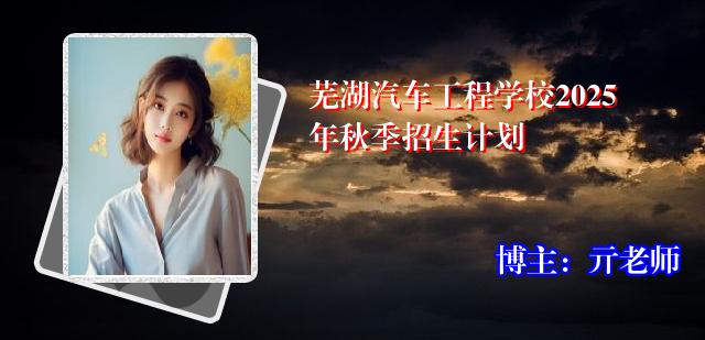 芜湖汽车工程学校2025年秋季招生计划