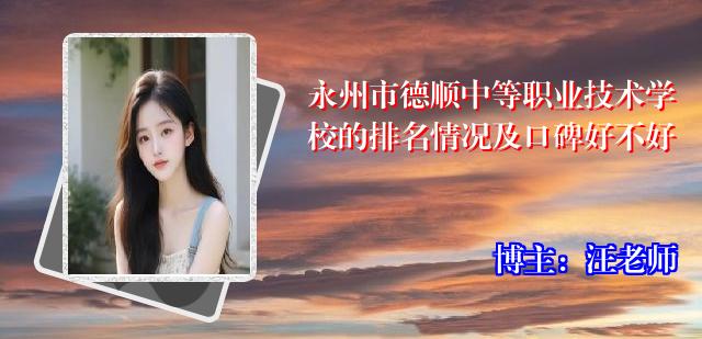 永州市德顺中等职业技术学校的排名情况及口碑好不好
