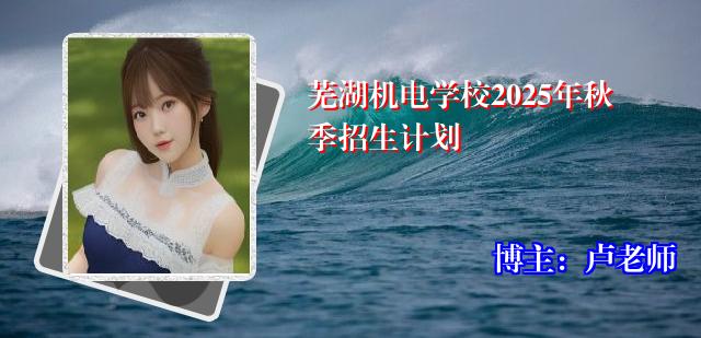 芜湖机电学校2025年秋季招生计划
