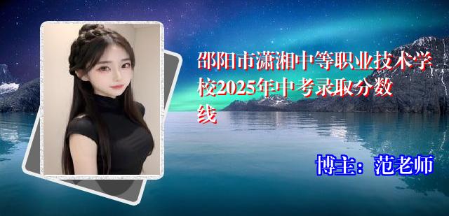 邵阳市潇湘中等职业技术学校2025年中考录取分数线
