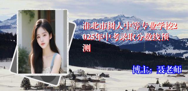 淮北市树人中等专业学校2025年中考录取分数线预测