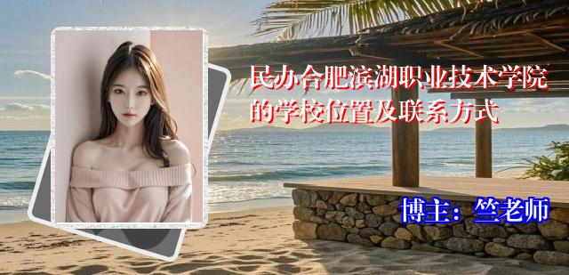 民办合肥滨湖职业技术学院的学校位置及联系方式