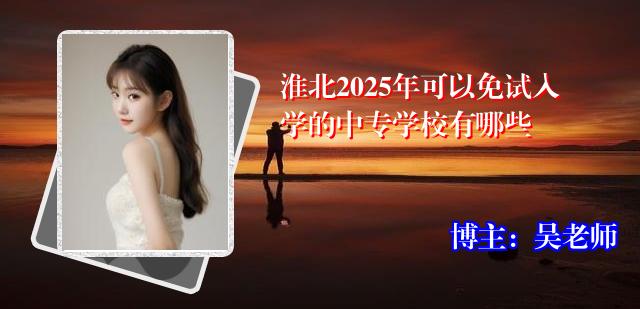 淮北2025年可以免试入学的中专学校有哪些