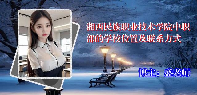 湘西民族职业技术学院中职部的学校位置及联系方式