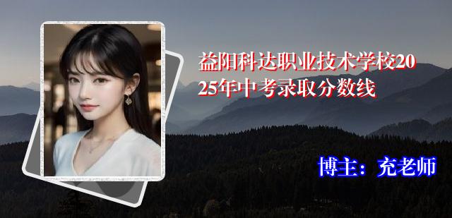 益阳科达职业技术学校2025年中考录取分数线