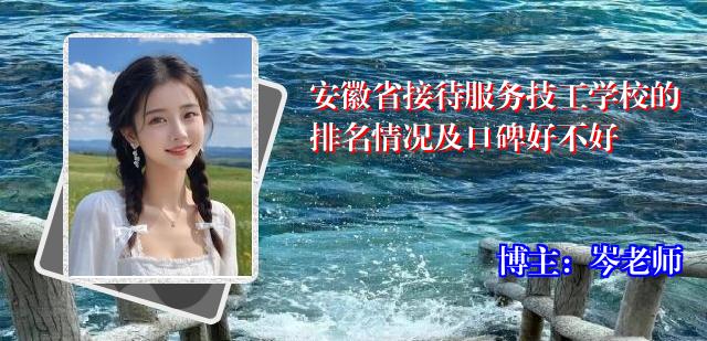安徽省接待服务技工学校的排名情况及口碑好不好