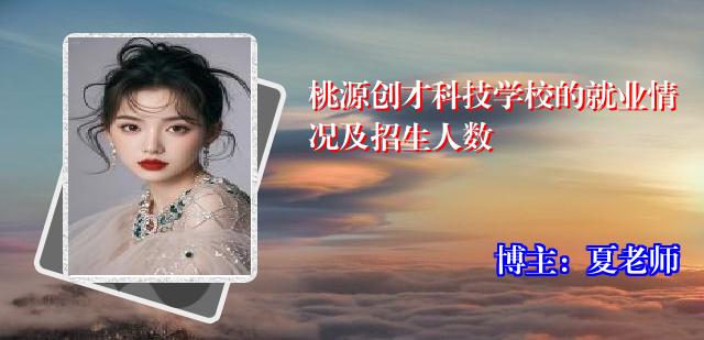 桃源创才科技学校的就业情况及招生人数