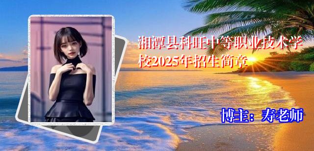 湘潭县科旺中等职业技术学校2025年招生简章