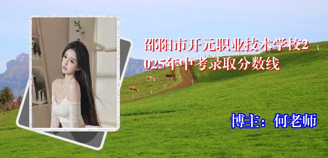 邵阳市开元职业技术学校2025年中考录取分数线