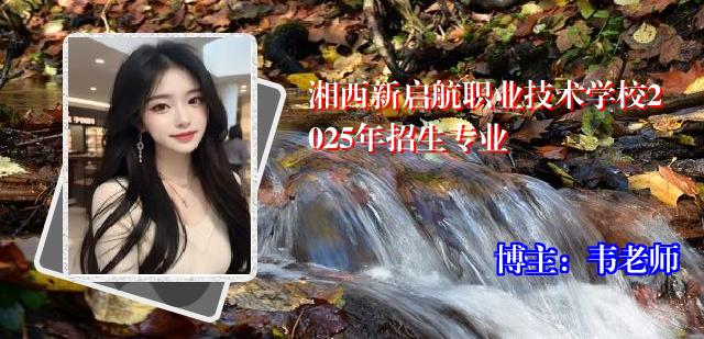 湘西新启航职业技术学校2025年招生专业