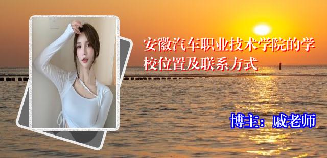 安徽汽车职业技术学院的学校位置及联系方式