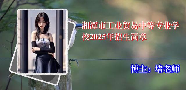 湘潭市工业贸易中等专业学校2025年招生简章