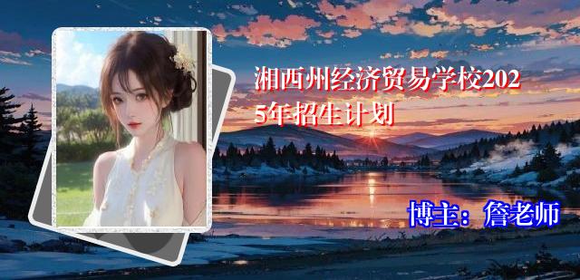 湘西州经济贸易学校2025年招生计划