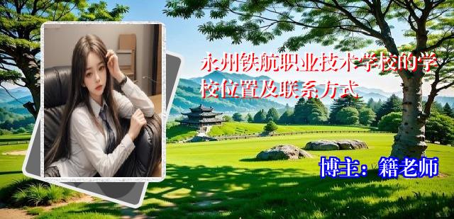 永州铁航职业技术学校的学校位置及联系方式
