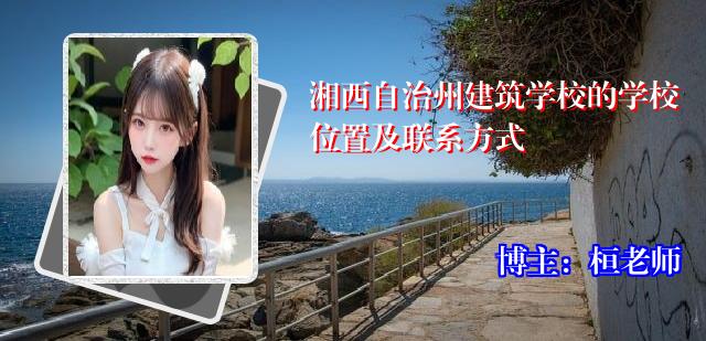 湘西自治州建筑学校的学校位置及联系方式