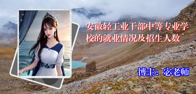 安徽轻工业干部中等专业学校的就业情况及招生人数