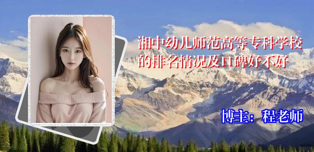 湘中幼儿师范高等专科学校的排名情况及口碑好不好