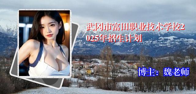武冈市富田职业技术学校2025年招生计划