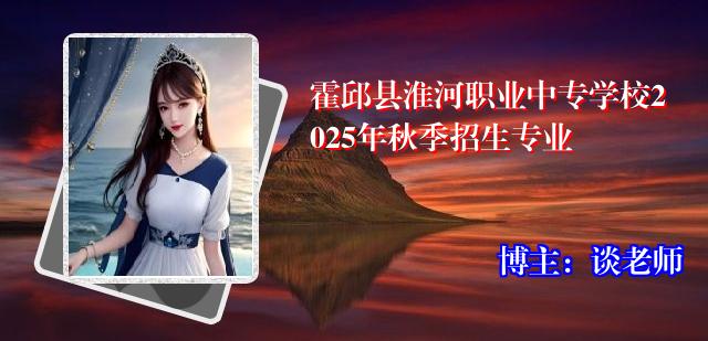 霍邱县淮河职业中专学校2025年秋季招生专业
