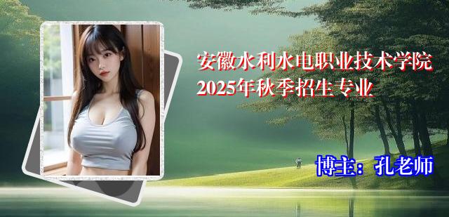安徽水利水电职业技术学院2025年秋季招生专业