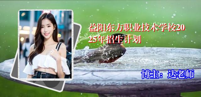益阳东方职业技术学校2025年招生计划