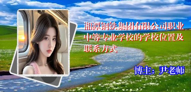 湘潭钢铁集团有限公司职业中等专业学校的学校位置及联系方式