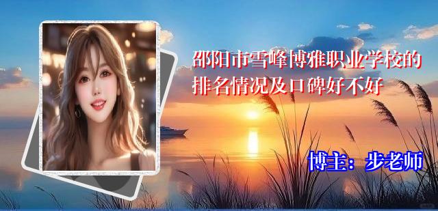 邵阳市雪峰博雅职业学校的排名情况及口碑好不好