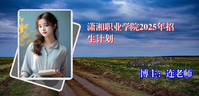 潇湘职业学院2025年招生计划