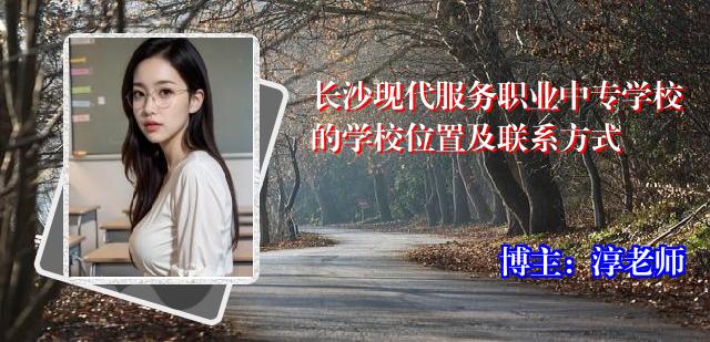 长沙现代服务职业中专学校的学校位置及联系方式