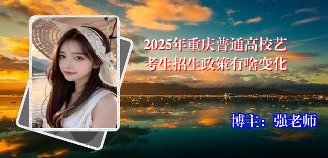2025年重庆普通高校艺考生招生政策有啥变化