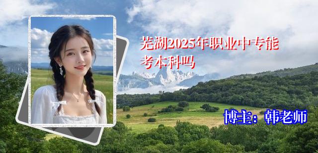 芜湖2025年职业中专能考本科吗