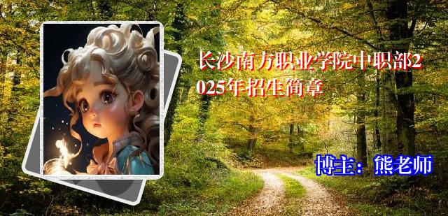 长沙南方职业学院中职部2025年招生简章