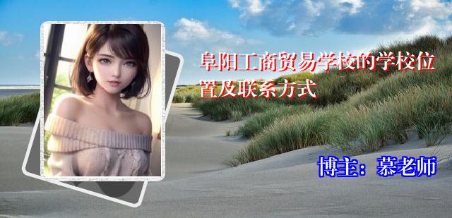 阜阳工商贸易学校的学校位置及联系方式