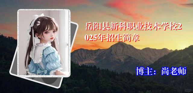 岳阳县新科职业技术学校2025年招生简章