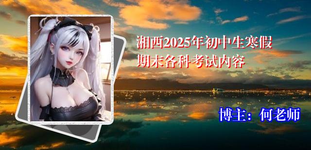 湘西2025年初中生寒假期末各科考试内容