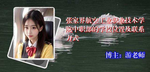 张家界航空工业职业技术学院中职部的学校位置及联系方式