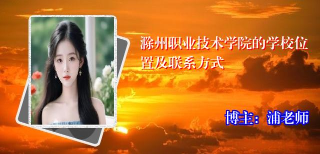 滁州职业技术学院的学校位置及联系方式