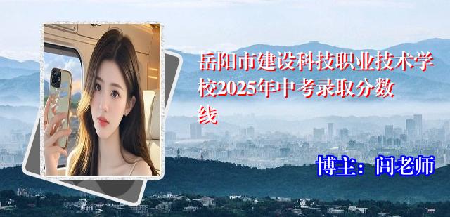 岳阳市建设科技职业技术学校2025年中考录取分数线