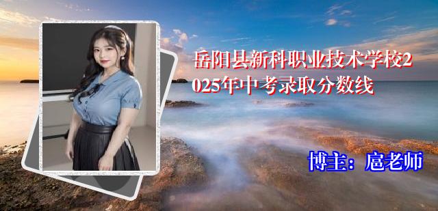岳阳县新科职业技术学校2025年中考录取分数线