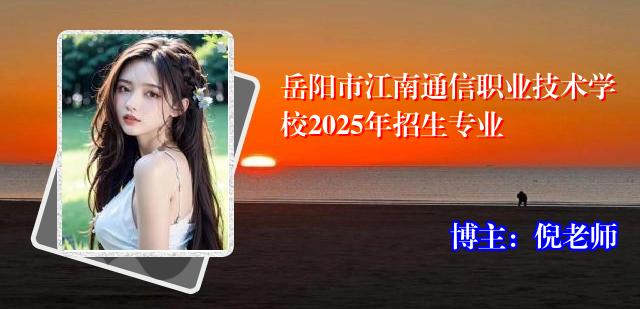 岳阳市江南通信职业技术学校2025年招生专业