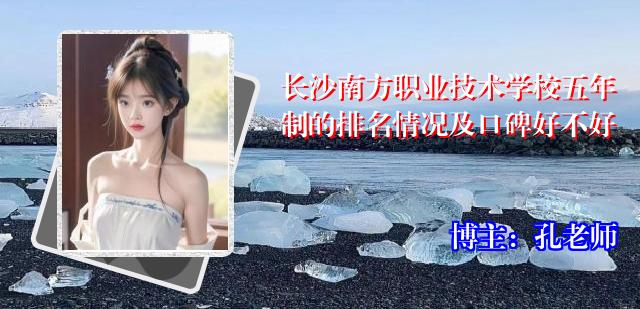 长沙南方职业技术学校五年制的排名情况及口碑好不好