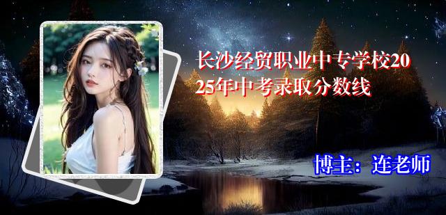 长沙经贸职业中专学校2025年中考录取分数线