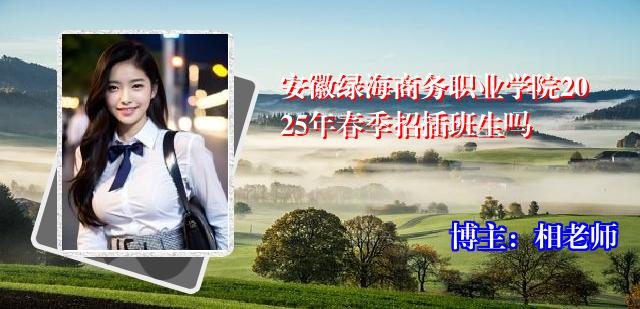 安徽绿海商务职业学院2025年春季招插班生吗