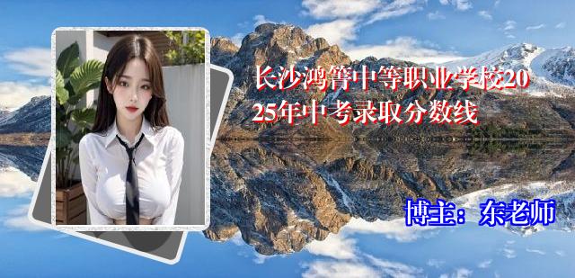 长沙鸿箐中等职业学校2025年中考录取分数线