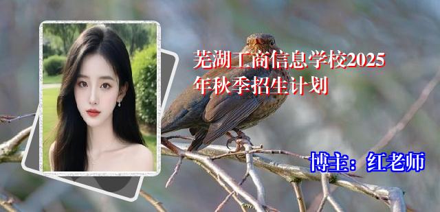 芜湖工商信息学校2025年秋季招生计划