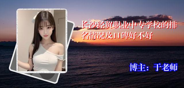 长沙经贸职业中专学校的排名情况及口碑好不好