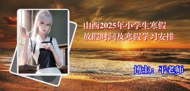 山西2025年小学生寒假放假时间及寒假学习安排