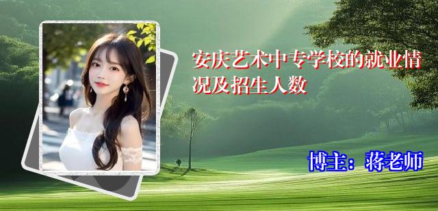 安庆艺术中专学校的就业情况及招生人数