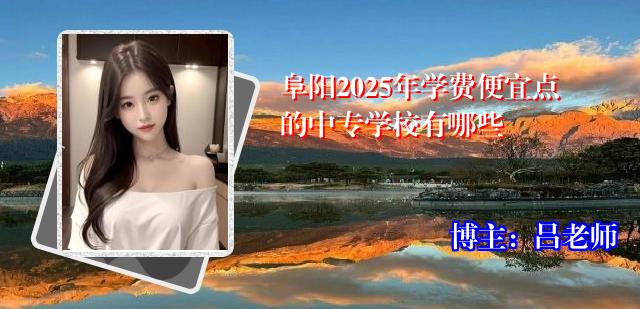 阜阳2025年学费便宜点的中专学校有哪些