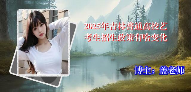2025年吉林普通高校艺考生招生政策有啥变化